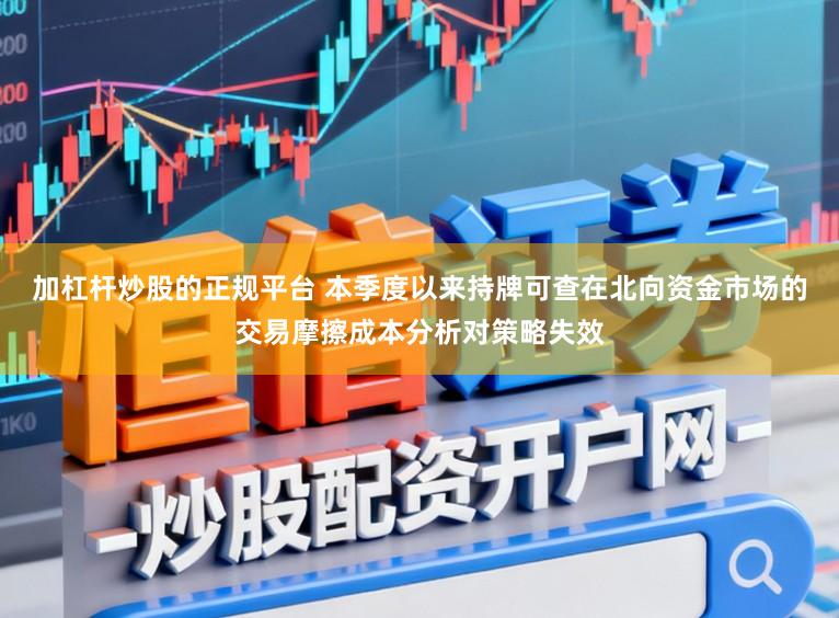 加杠杆炒股的正规平台 本季度以来持牌可查在北向资金市场的交易摩擦成本分析对策略失效