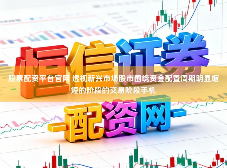 股票配资平台官网 透视新兴市场股市围绕资金配置周期明显缩短的阶段的交易阶段手机