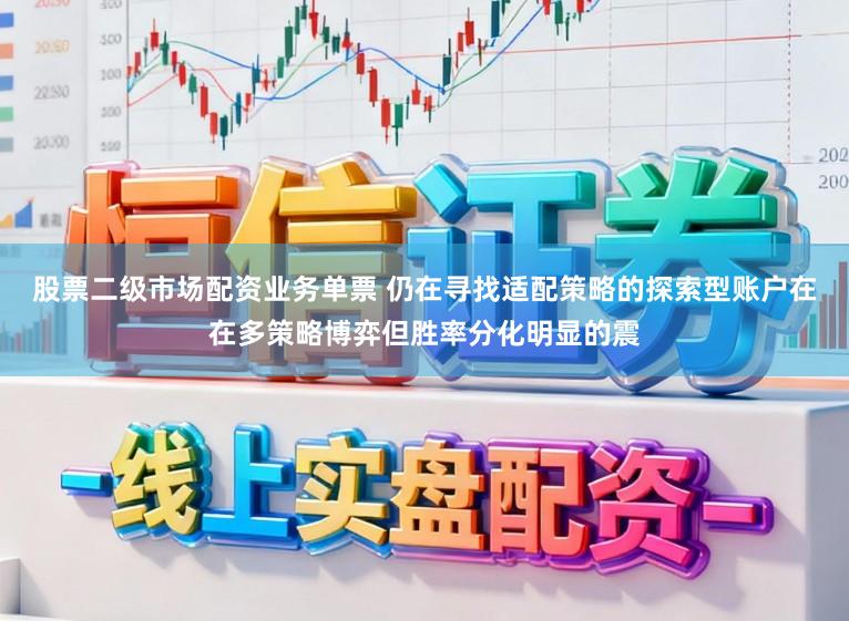 股票二级市场配资业务单票 仍在寻找适配策略的探索型账户在在多策略博弈但胜率分化明显的震