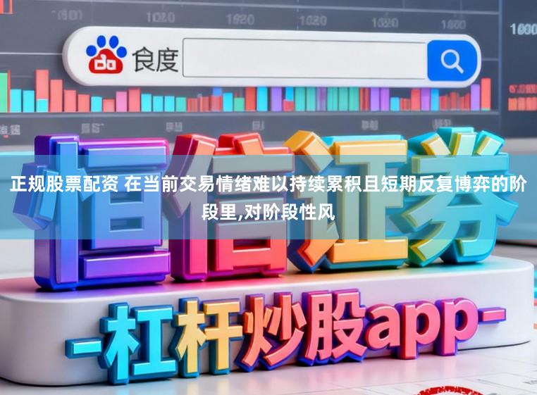 正规股票配资 在当前交易情绪难以持续累积且短期反复博弈的阶段里,对阶段性风