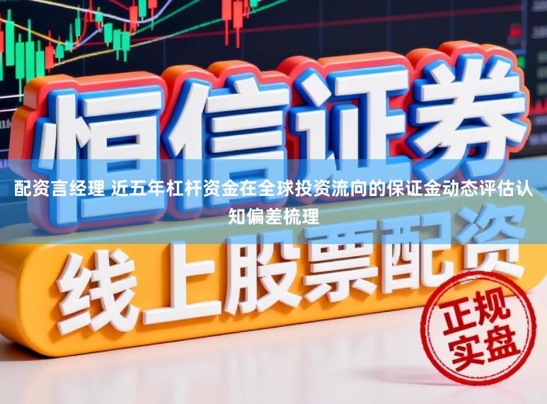 配资言经理 近五年杠杆资金在全球投资流向的保证金动态评估认知偏差梳理