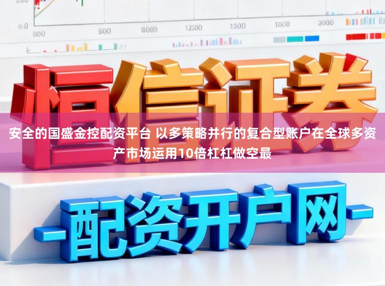 安全的国盛金控配资平台 以多策略并行的复合型账户在全球多资产市场运用10倍杠杠做空最