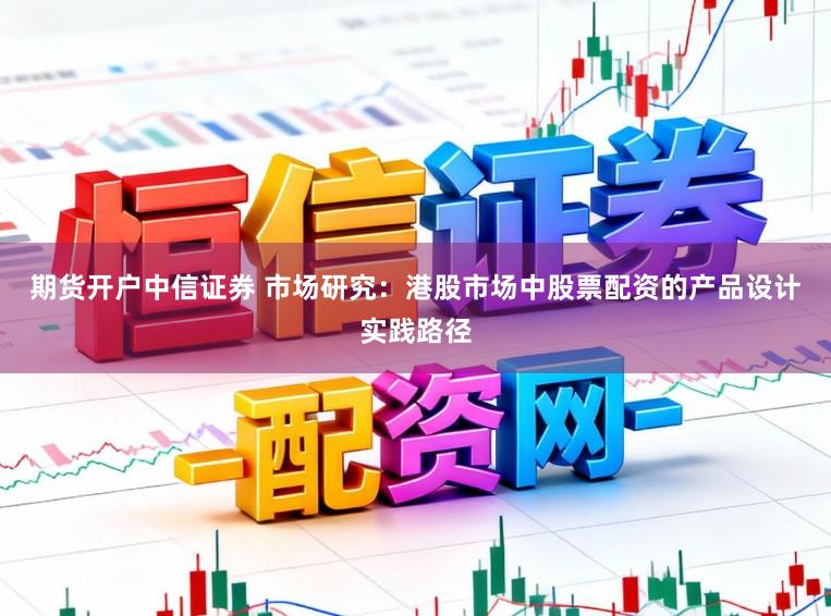 期货开户中信证券 市场研究：港股市场中股票配资的产品设计实践路径