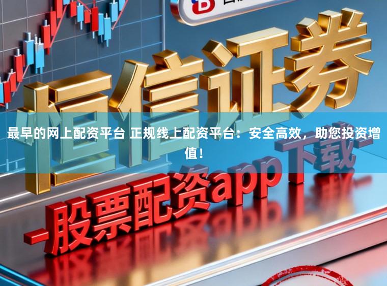 最早的网上配资平台 正规线上配资平台：安全高效，助您投资增值！
