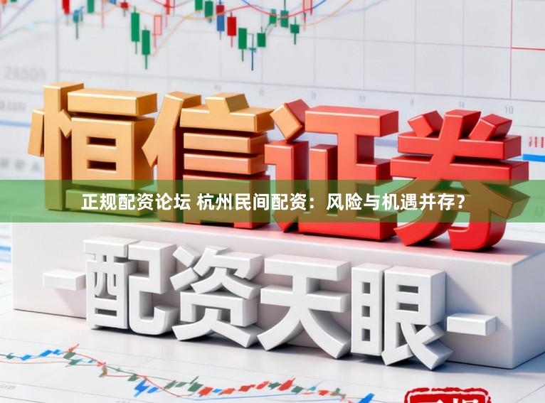 正规配资论坛 杭州民间配资：风险与机遇并存？