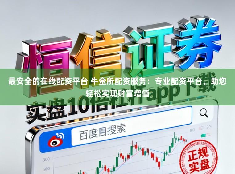 最安全的在线配资平台 牛金所配资服务：专业配资平台，助您轻松实现财富增值