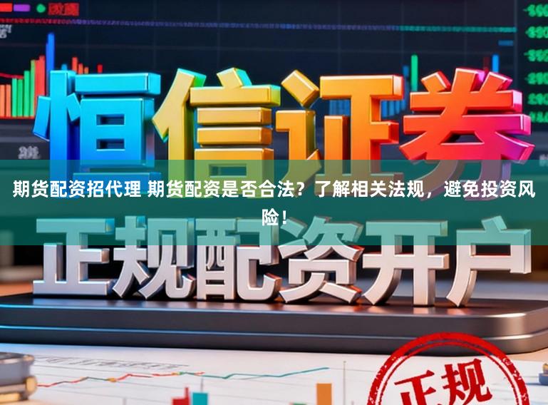 期货配资招代理 期货配资是否合法？了解相关法规，避免投资风险！
