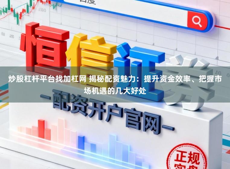 炒股杠杆平台找加杠网 揭秘配资魅力：提升资金效率、把握市场机遇的几大好处