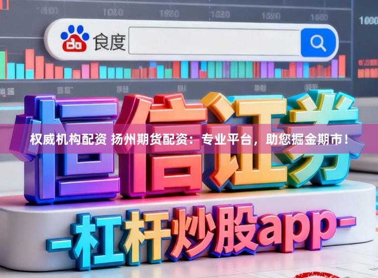 权威机构配资 扬州期货配资：专业平台，助您掘金期市！