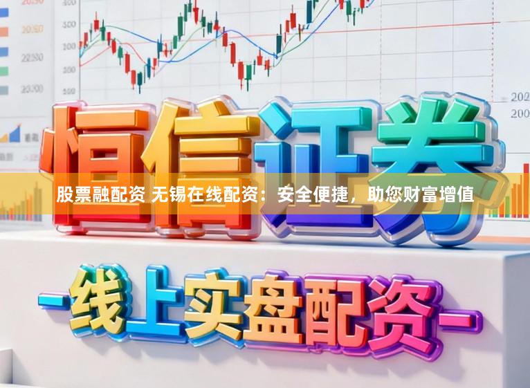股票融配资 无锡在线配资：安全便捷，助您财富增值