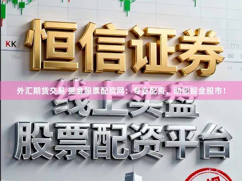 外汇期货交易 掘金股票配资网：专业配资，助您掘金股市！