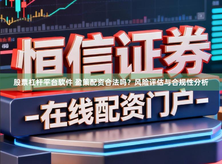 股票杠杆平台软件 盈策配资合法吗？风险评估与合规性分析