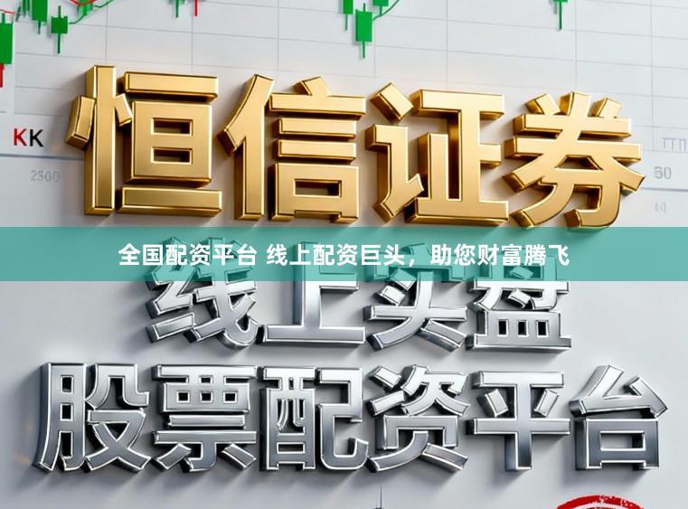 全国配资平台 线上配资巨头，助您财富腾飞