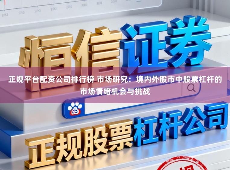 正规平台配资公司排行榜 市场研究：境内外股市中股票杠杆的市场情绪机会与挑战