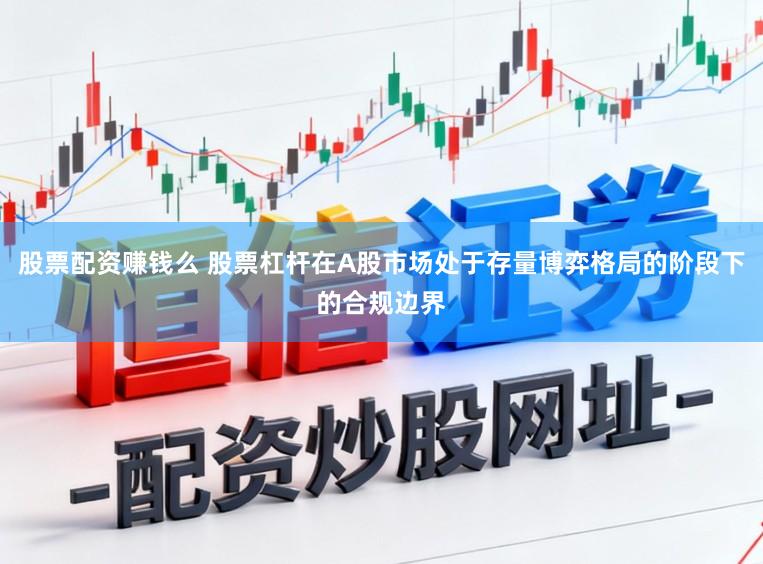 股票配资赚钱么 股票杠杆在A股市场处于存量博弈格局的阶段下的合规边界