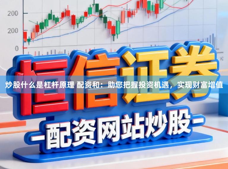 炒股什么是杠杆原理 配资和：助您把握投资机遇，实现财富增值