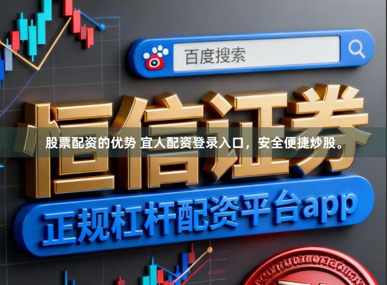 股票配资的优势 宜人配资登录入口，安全便捷炒股。