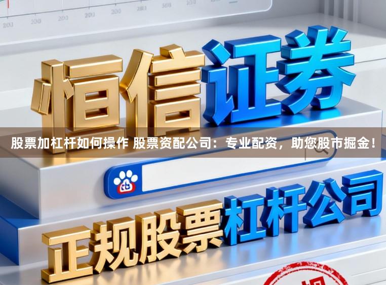 股票加杠杆如何操作 股票资配公司：专业配资，助您股市掘金！