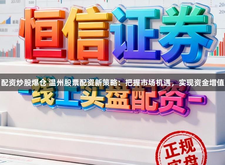 配资炒股爆仓 温州股票配资新策略：把握市场机遇，实现资金增值