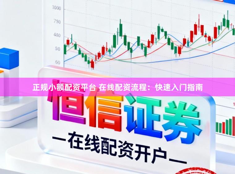 正规小额配资平台 在线配资流程：快速入门指南