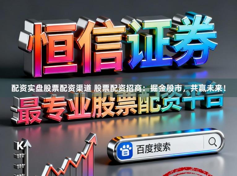 配资实盘股票配资渠道 股票配资招商：掘金股市，共赢未来！