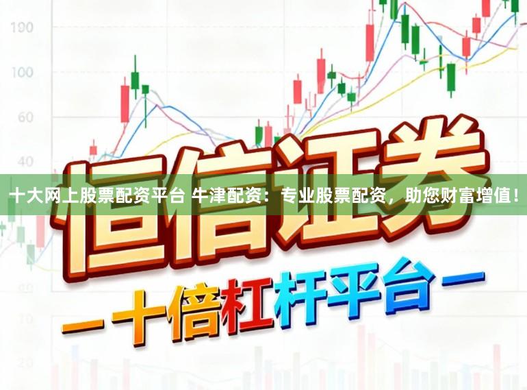 十大网上股票配资平台 牛津配资：专业股票配资，助您财富增值！