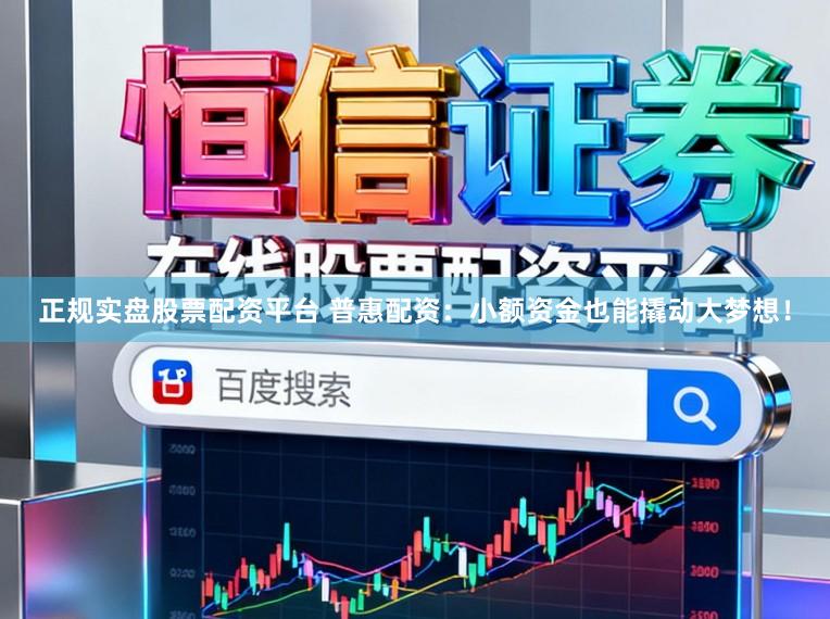 正规实盘股票配资平台 普惠配资：小额资金也能撬动大梦想！