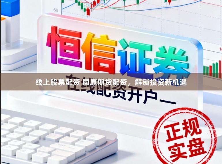线上股票配资 固原期货配资，解锁投资新机遇