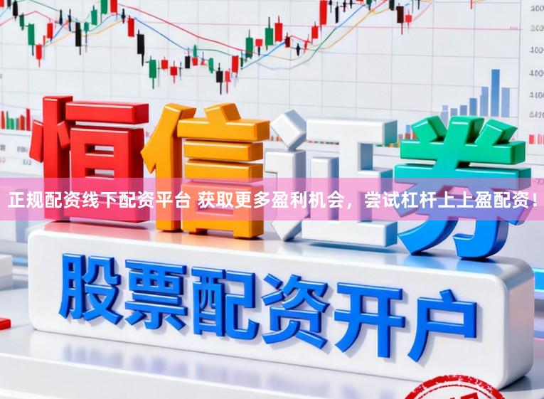 正规配资线下配资平台 获取更多盈利机会，尝试杠杆上上盈配资！