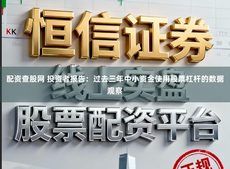 配资查股网 投资者报告：过去三年中小资金使用股票杠杆的数据观察