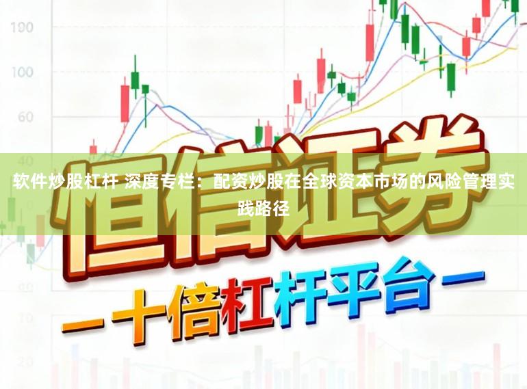 软件炒股杠杆 深度专栏：配资炒股在全球资本市场的风险管理实践路径