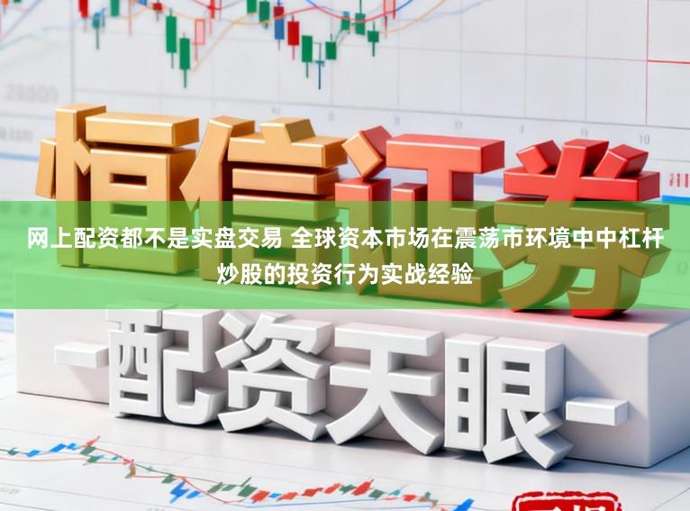 网上配资都不是实盘交易 全球资本市场在震荡市环境中中杠杆炒股的投资行为实战经验