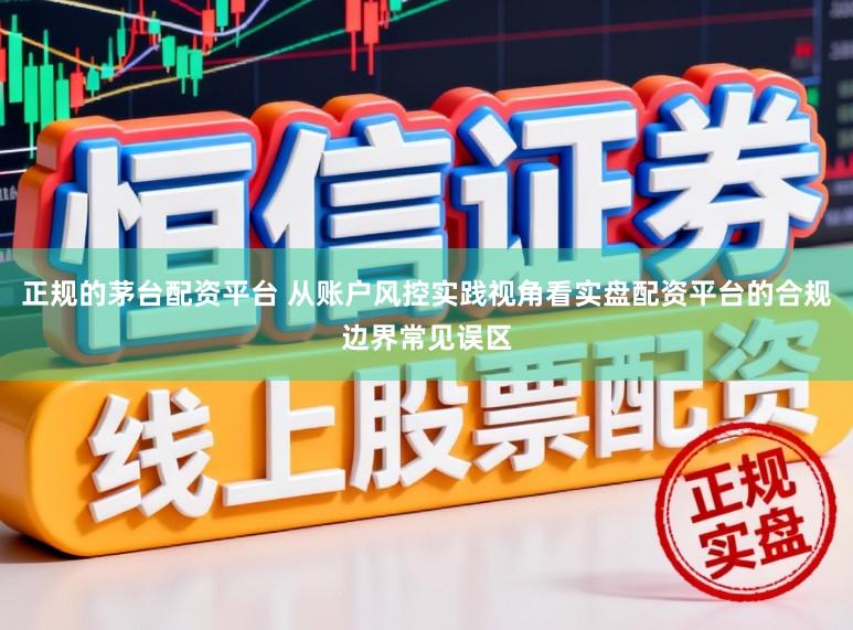 正规的茅台配资平台 从账户风控实践视角看实盘配资平台的合规边界常见误区