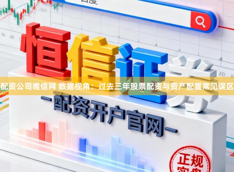 配资公司唯信网 数据视角：过去三年股票配资与资产配置常见误区