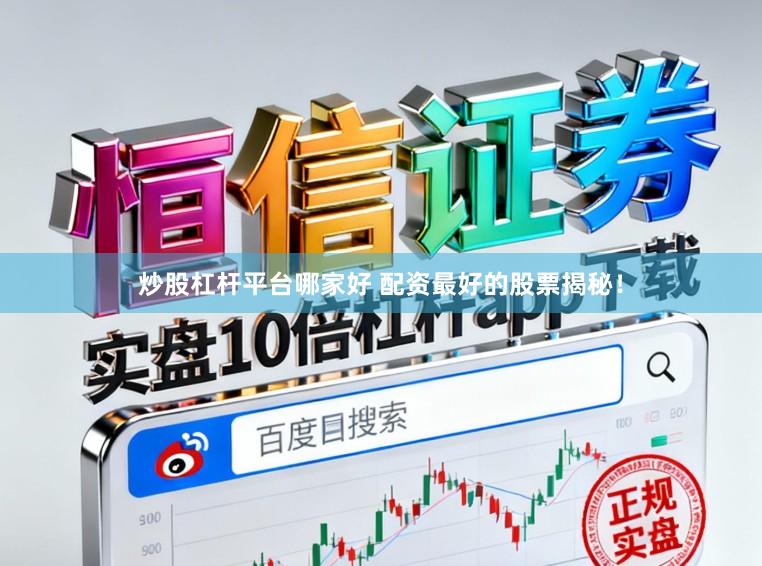 炒股杠杆平台哪家好 配资最好的股票揭秘！