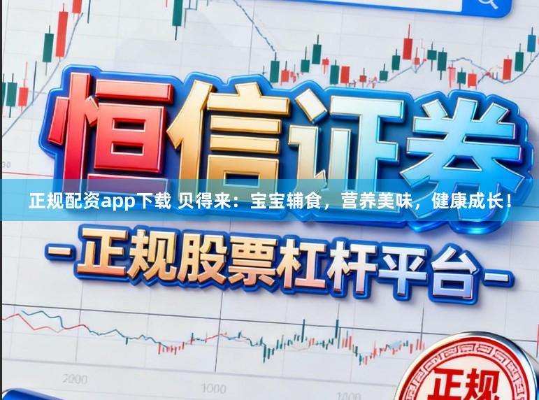 正规配资app下载 贝得来：宝宝辅食，营养美味，健康成长！