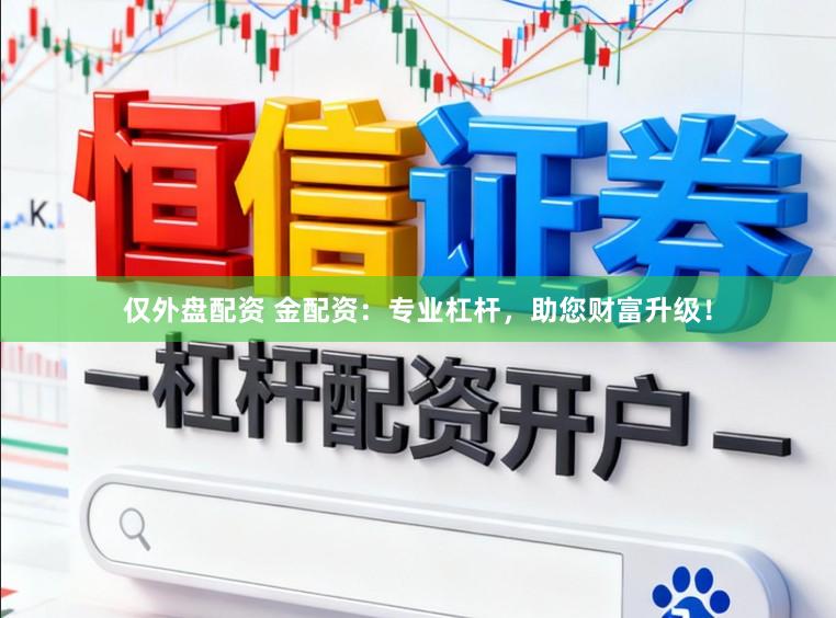 仅外盘配资 金配资：专业杠杆，助您财富升级！