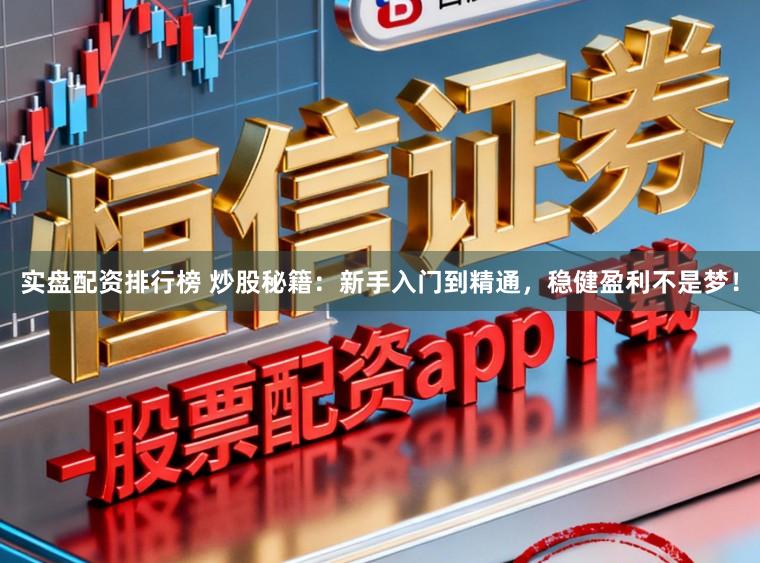 实盘配资排行榜 炒股秘籍：新手入门到精通，稳健盈利不是梦！