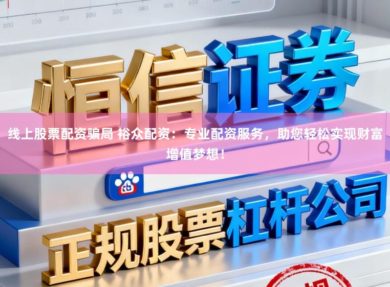 线上股票配资骗局 裕众配资：专业配资服务，助您轻松实现财富增值梦想！