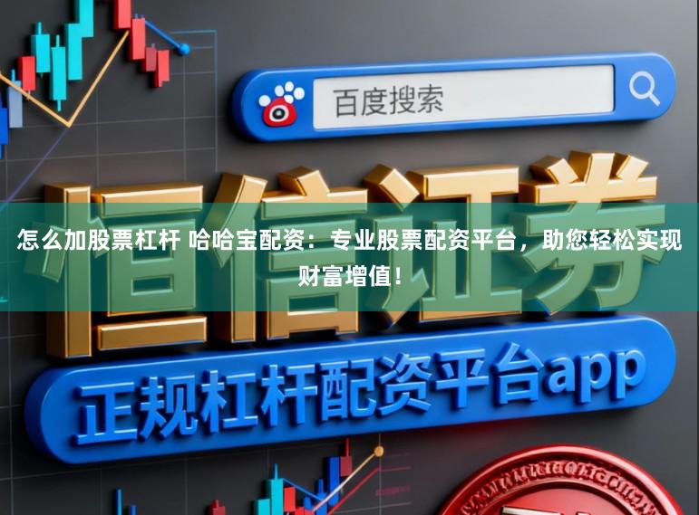 怎么加股票杠杆 哈哈宝配资：专业股票配资平台，助您轻松实现财富增值！