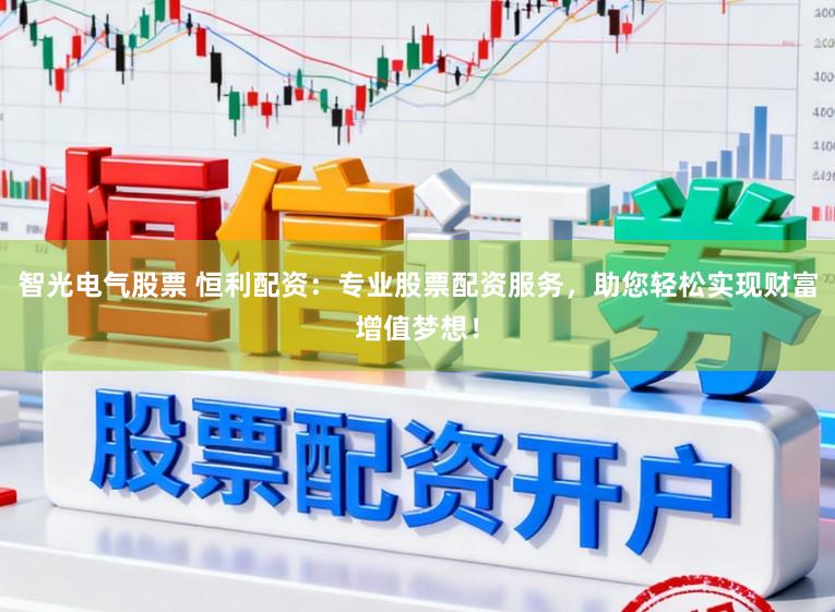 智光电气股票 恒利配资：专业股票配资服务，助您轻松实现财富增值梦想！
