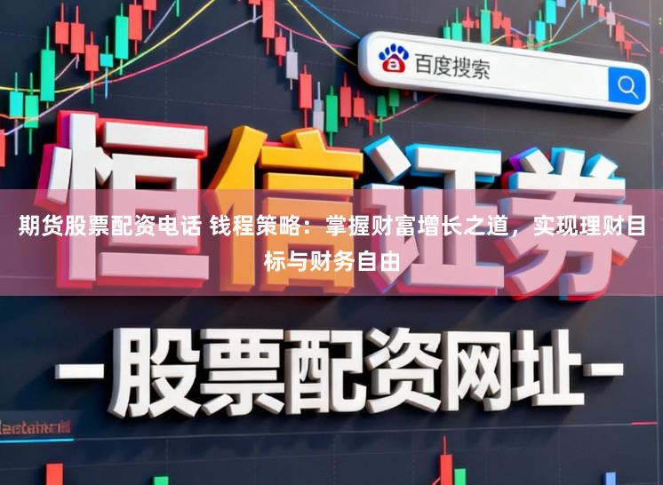 期货股票配资电话 钱程策略：掌握财富增长之道，实现理财目标与财务自由