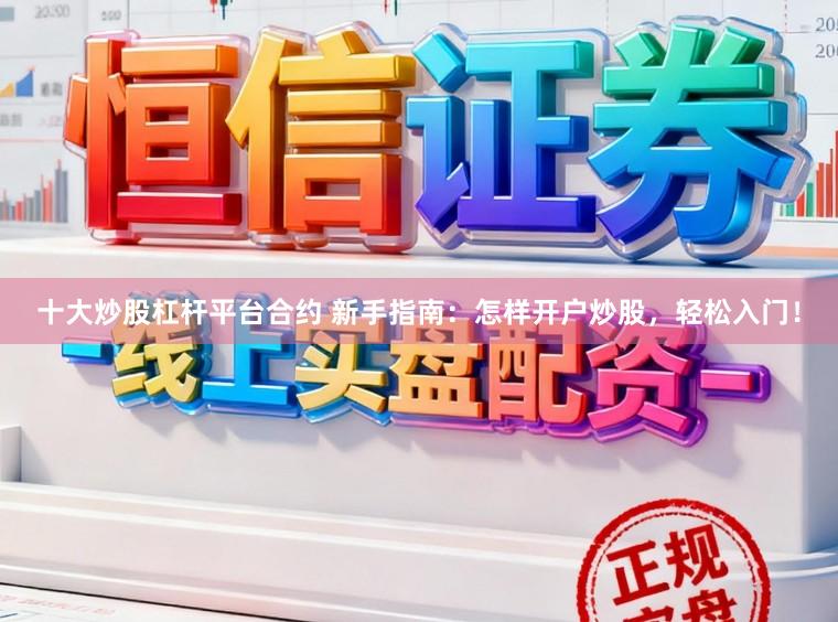 十大炒股杠杆平台合约 新手指南：怎样开户炒股，轻松入门！