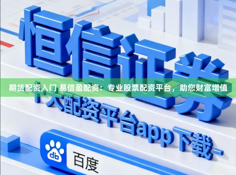 期货配资入门 易信盈配资：专业股票配资平台，助您财富增值