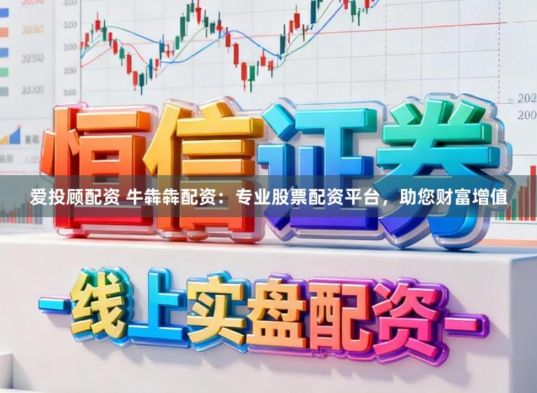 爱投顾配资 牛犇犇配资：专业股票配资平台，助您财富增值