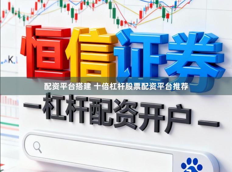 配资平台搭建 十倍杠杆股票配资平台推荐