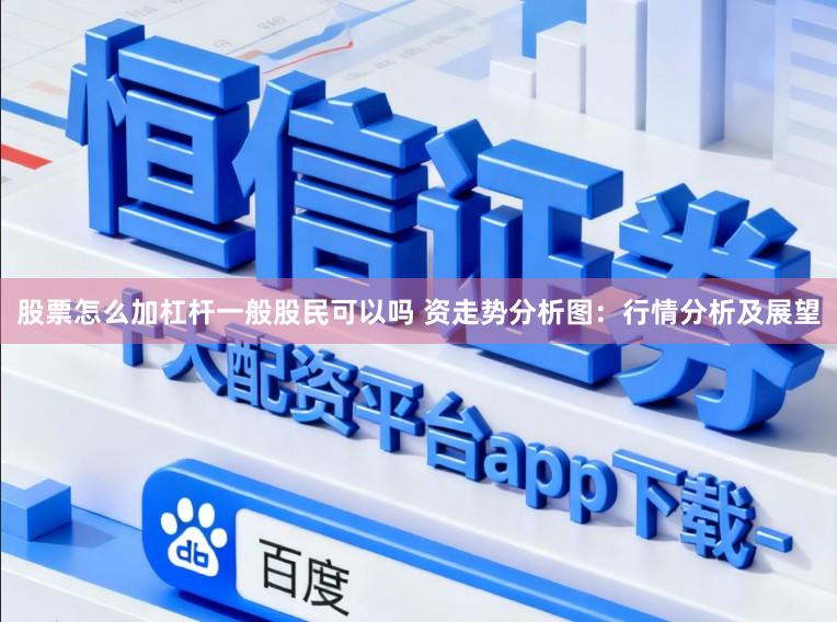 股票怎么加杠杆一般股民可以吗 资走势分析图：行情分析及展望