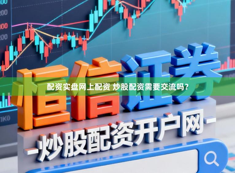 配资实盘网上配资 炒股配资需要交流吗？