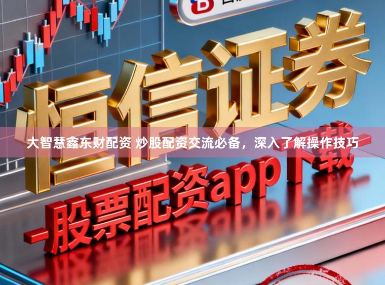 大智慧鑫东财配资 炒股配资交流必备，深入了解操作技巧