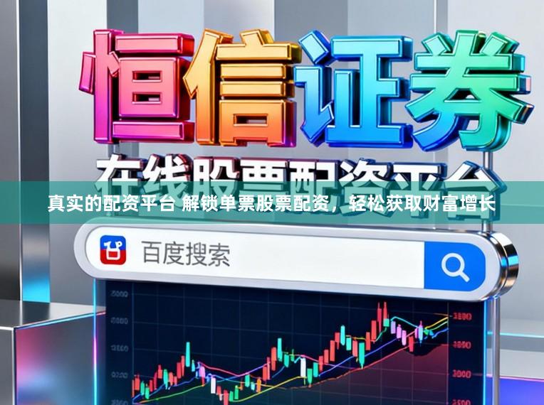 真实的配资平台 解锁单票股票配资，轻松获取财富增长